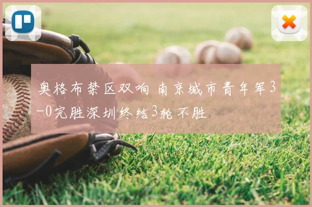 奥格布禁区双响 南京城市青年军3-0完胜深圳终结3轮不胜