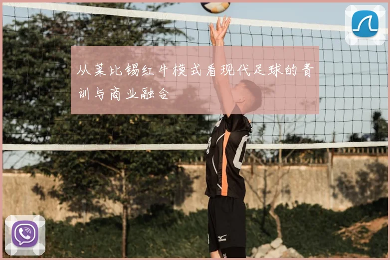 从莱比锡红牛模式看现代足球的青训与商业融合