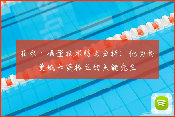 菲尔·福登技术特点分析：他为何是曼城和英格兰的关键先生