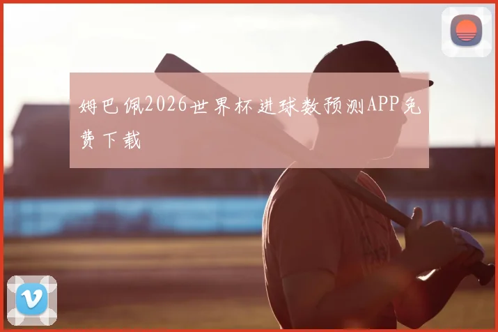 姆巴佩2026世界杯进球数预测APP免费下载