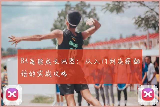 BA高能成长地图：从入门到底薪翻倍的实战攻略