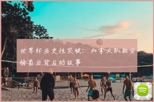 世界杯历史性突破：加拿大队积分榜首分背后的故事