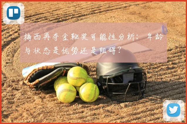梅西再夺金靴奖可能性分析：年龄与状态是优势还是阻碍？