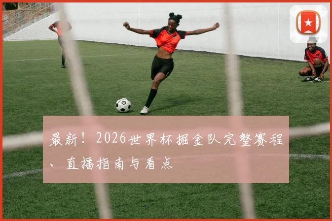最新！2026世界杯掘金队完整赛程、直播指南与看点
