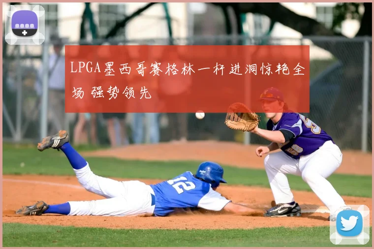 LPGA墨西哥赛格林一杆进洞惊艳全场 强势领先