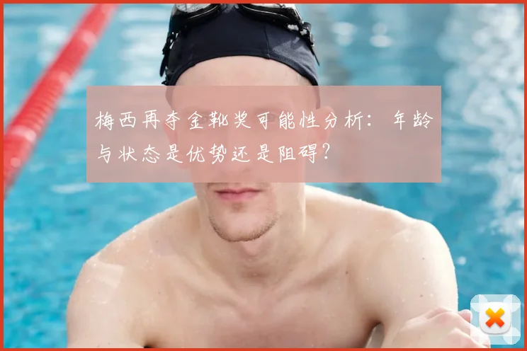 梅西再夺金靴奖可能性分析：年龄与状态是优势还是阻碍？