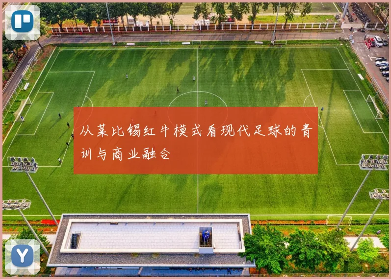 从莱比锡红牛模式看现代足球的青训与商业融合
