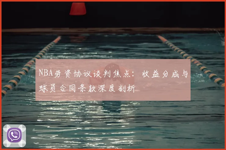 NBA劳资协议谈判焦点：收益分成与球员合同条款深度剖析