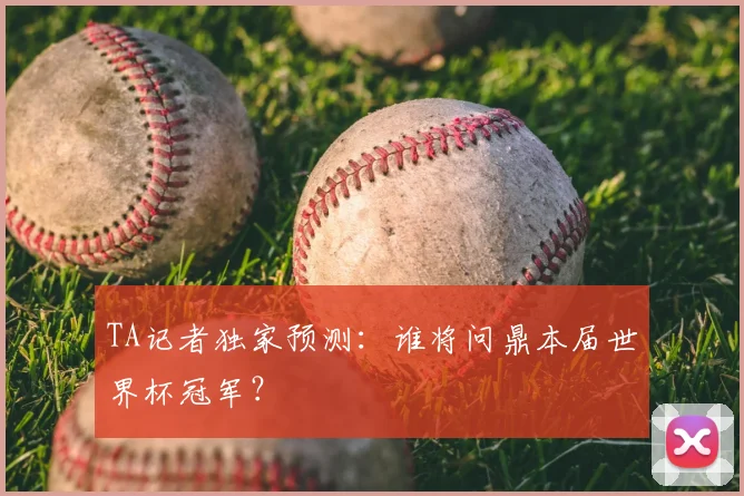 TA记者独家预测：谁将问鼎本届世界杯冠军？