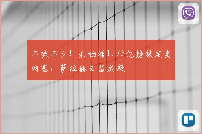 不破不立！利物浦1.75亿镑锁定奥利塞，萨拉赫去留成疑