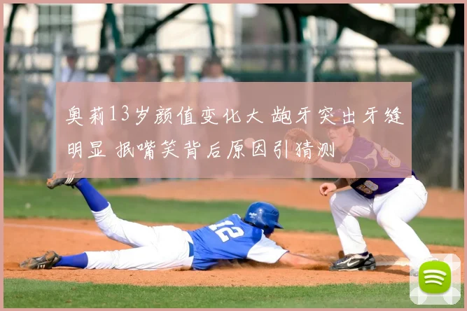 奥莉13岁颜值变化大 龅牙突出牙缝明显 抿嘴笑背后原因引猜测