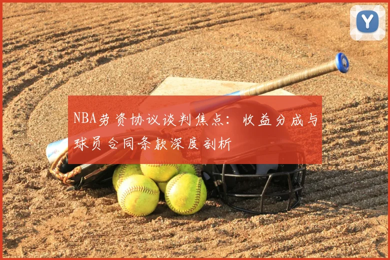 NBA劳资协议谈判焦点：收益分成与球员合同条款深度剖析