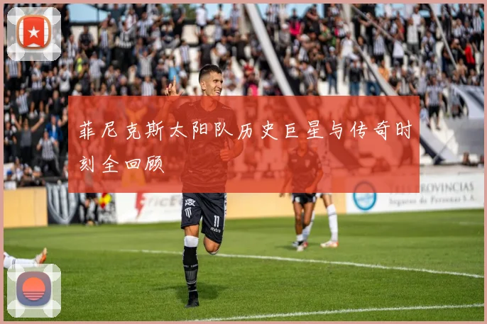 菲尼克斯太阳队历史巨星与传奇时刻全回顾