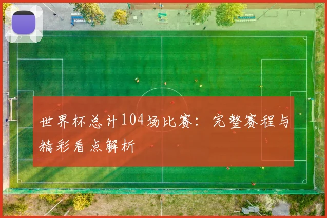 世界杯总计104场比赛：完整赛程与精彩看点解析