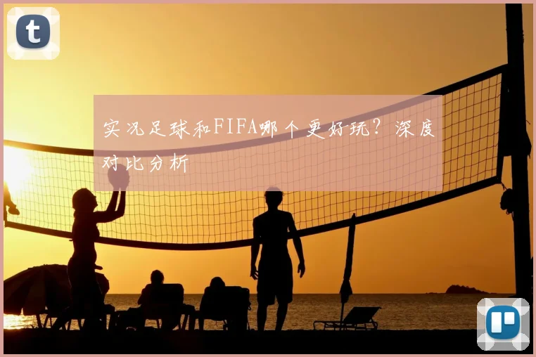 实况足球和FIFA哪个更好玩？深度对比分析