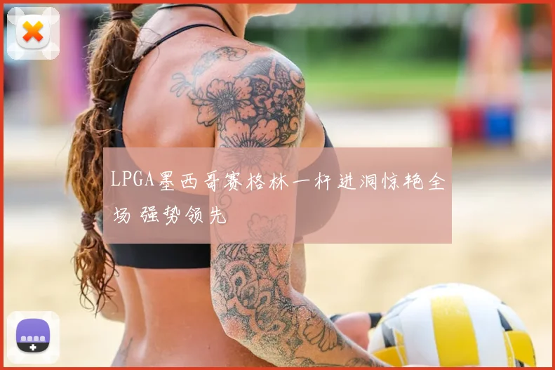 LPGA墨西哥赛格林一杆进洞惊艳全场 强势领先
