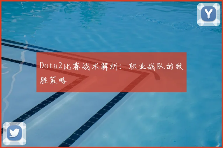 Dota2比赛战术解析：职业战队的致胜策略