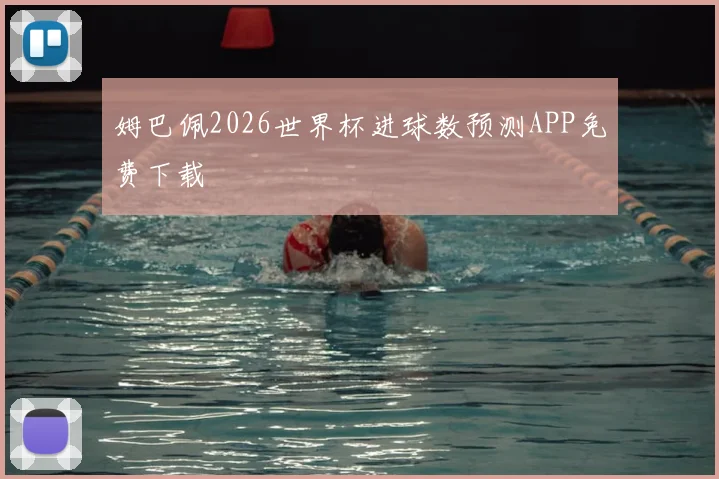 姆巴佩2026世界杯进球数预测APP免费下载