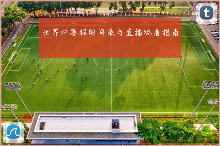 世界杯赛程时间表与直播观看指南